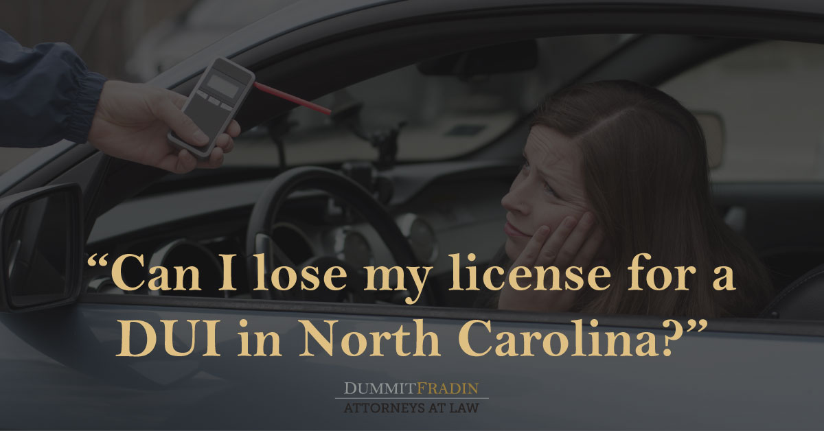 Can I Lose My License After a DUI / DWI in NC? Dummit Fradin
